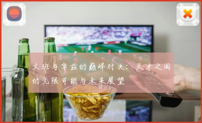 文班与华兹的巅峰对决：天才之间的无限可能与未来展望