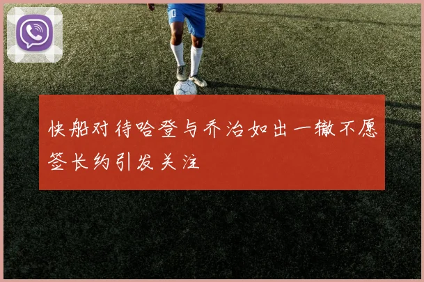 快船对待哈登与乔治如出一辙不愿签长约引发关注